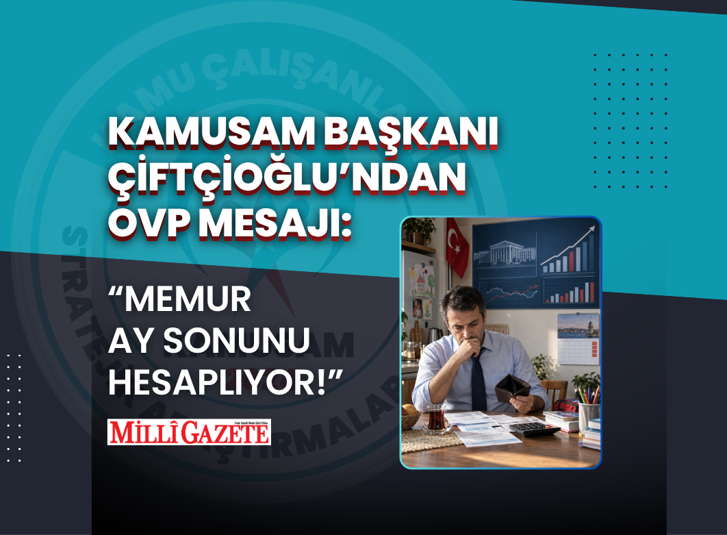 KAMUSAM BAŞKANI ÇİFTÇİOĞLU’NDAN OVP MESAJI: MEMUR AY SONUNU HESAPLIYOR!
